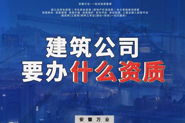 安徽建筑公司如何確定要辦理哪種資質(zhì)？