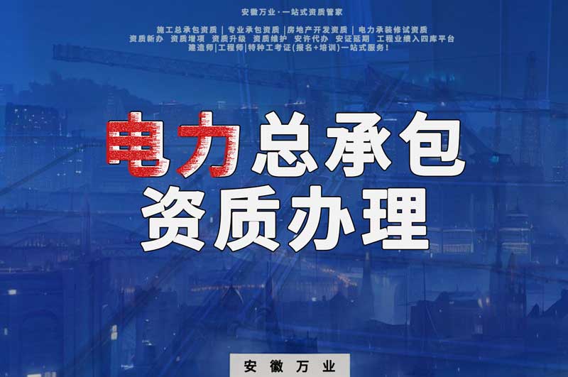 阜陽電力工程總包資質(zhì)怎么辦理？時(shí)間短，省錢