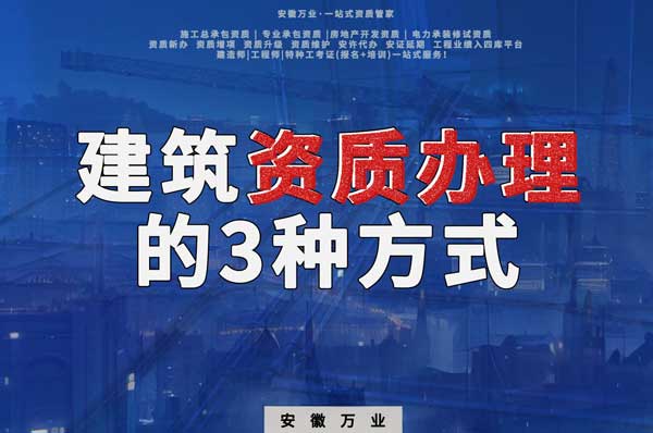 阜陽建筑資質(zhì)辦理的3種方式，每一種都可以幫您獲取資質(zhì)