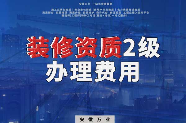 合肥裝修資質(zhì)2級(jí)辦理要多少費(fèi)用？