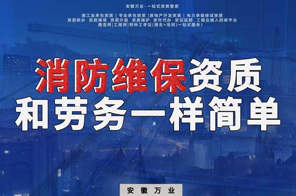 安徽消防維保，這個資質(zhì)怎么辦？和辦勞務(wù)一樣簡單！
